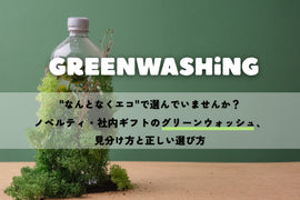 【脱グリーンウォッシュ】"なんとなくエコ"で選んでいませんか? ノベルティ・社内ギフトのグリーンウォッシュ、見分け方と正しい選び方